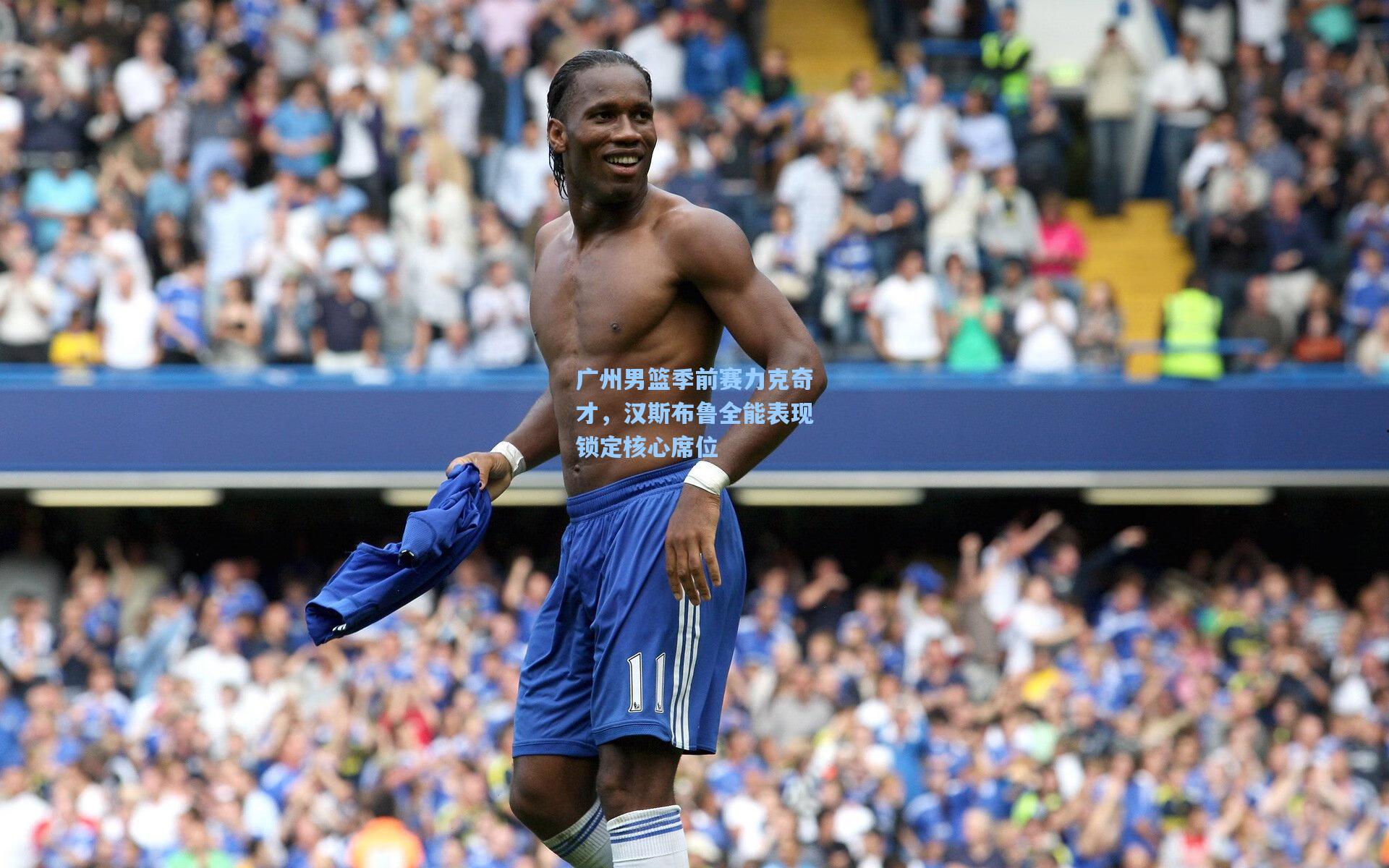 广州男篮季前赛力克奇才,汉斯布鲁全能表现锁定核心席位