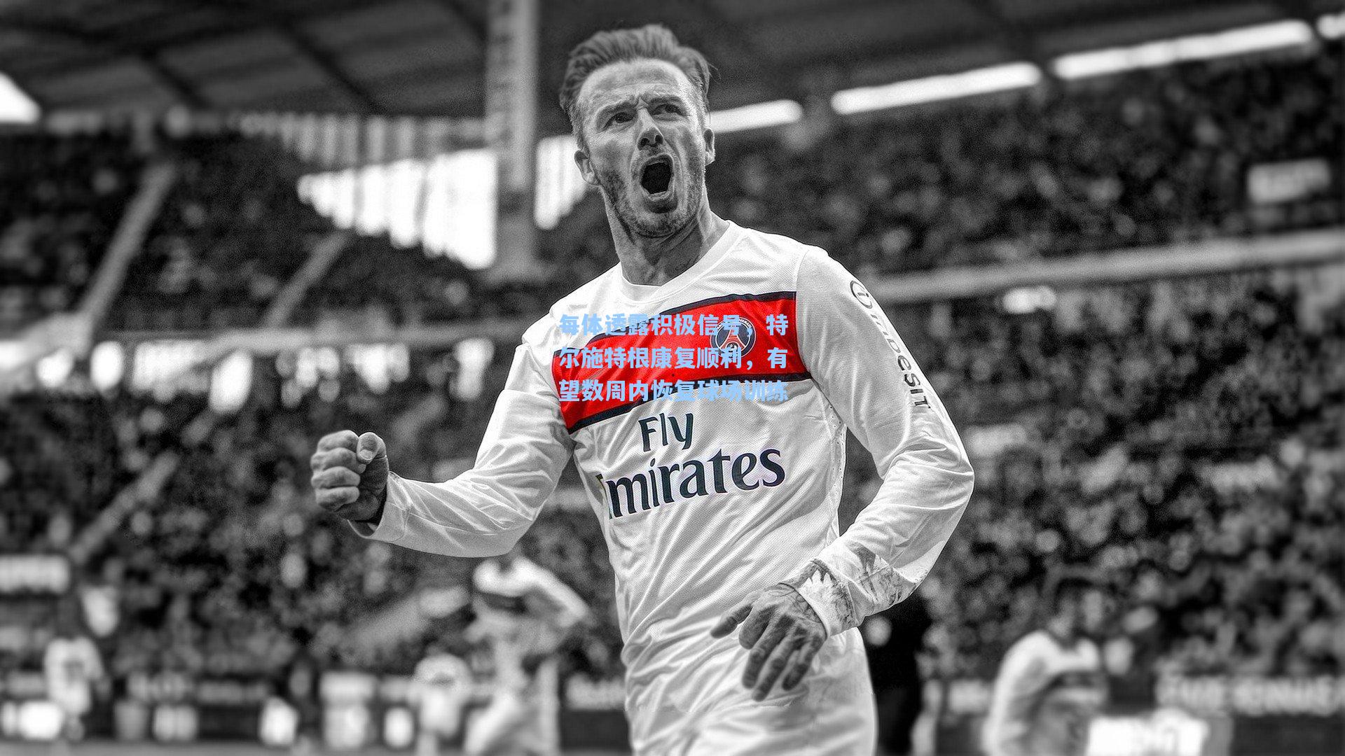 每体透露积极信号，特尔施特根康复顺利，有望数周内恢复球场训练