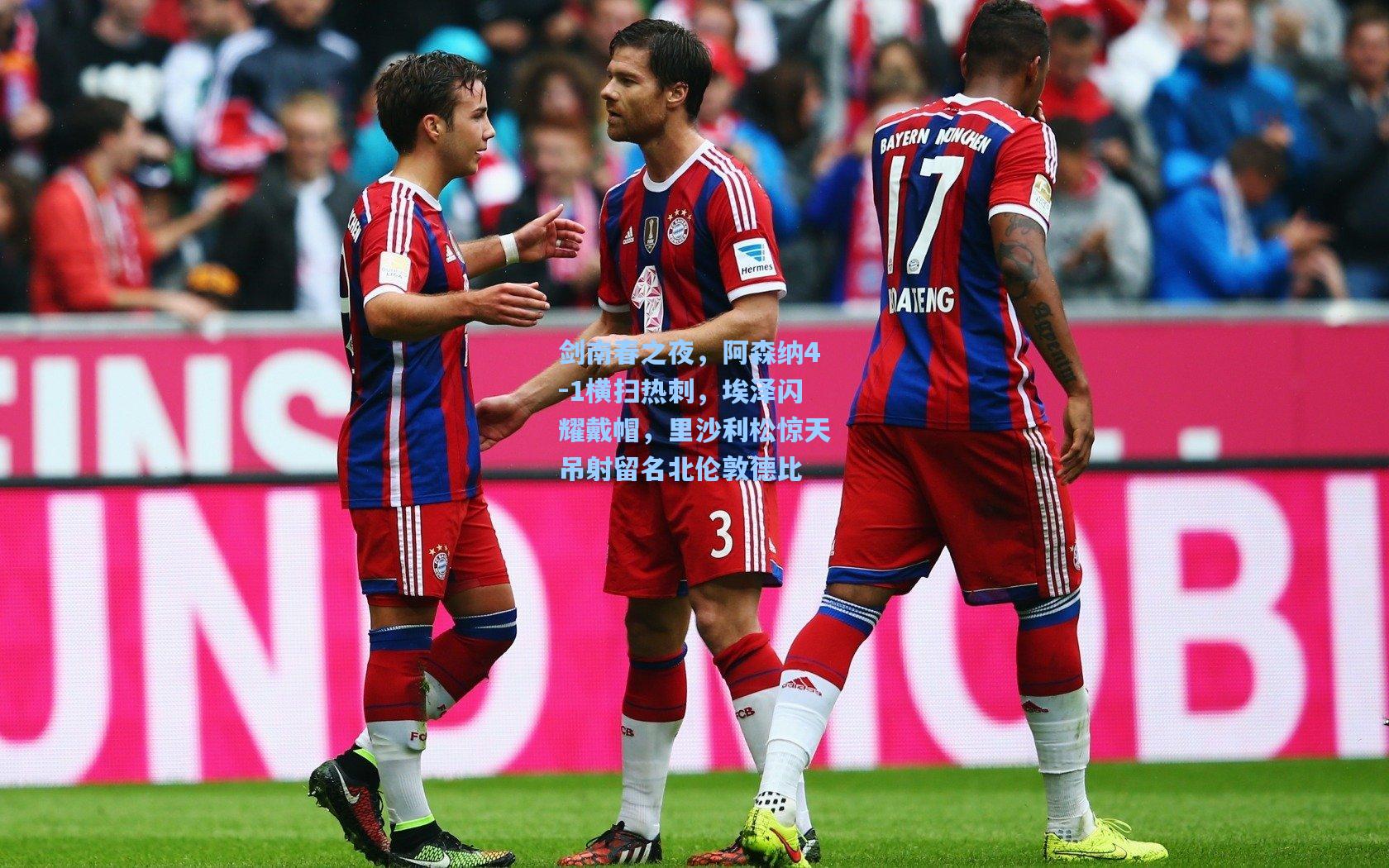 剑南春之夜，阿森纳4-1横扫热刺，埃泽闪耀戴帽，里沙利松惊天吊射留名北伦敦德比