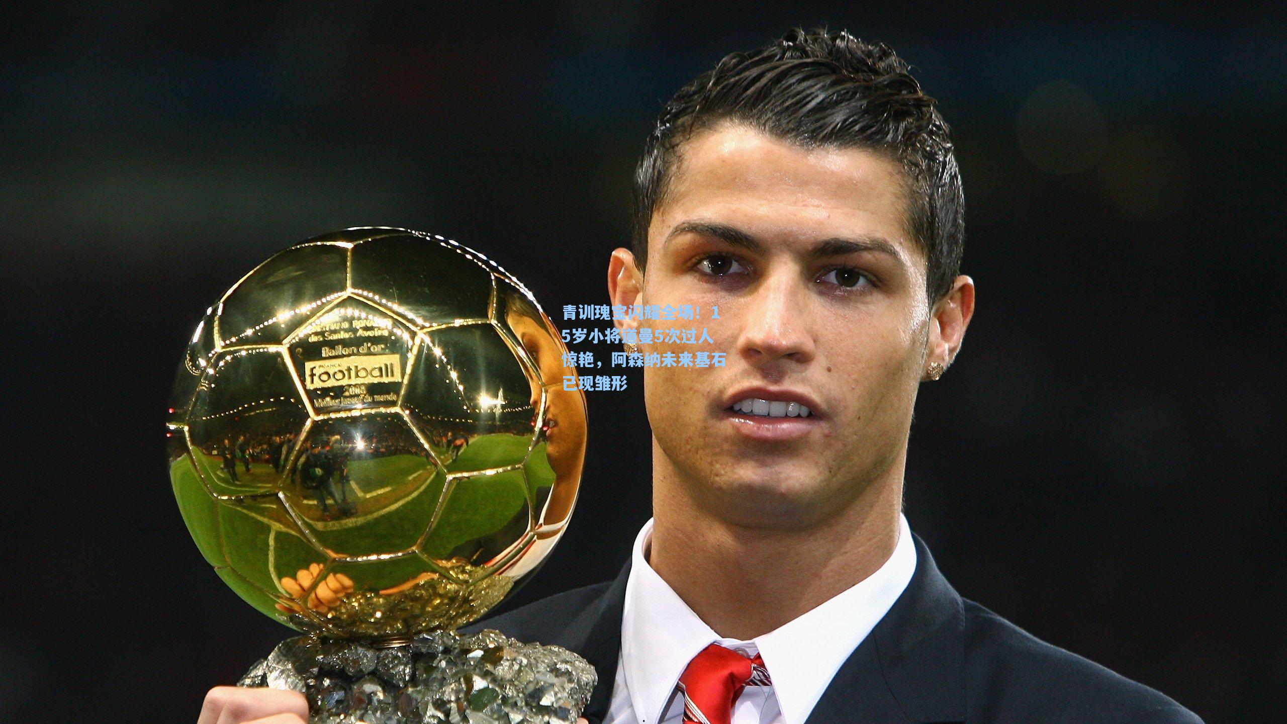 青训瑰宝闪耀全场！15岁小将道曼5次过人惊艳，阿森纳未来基石已现雏形